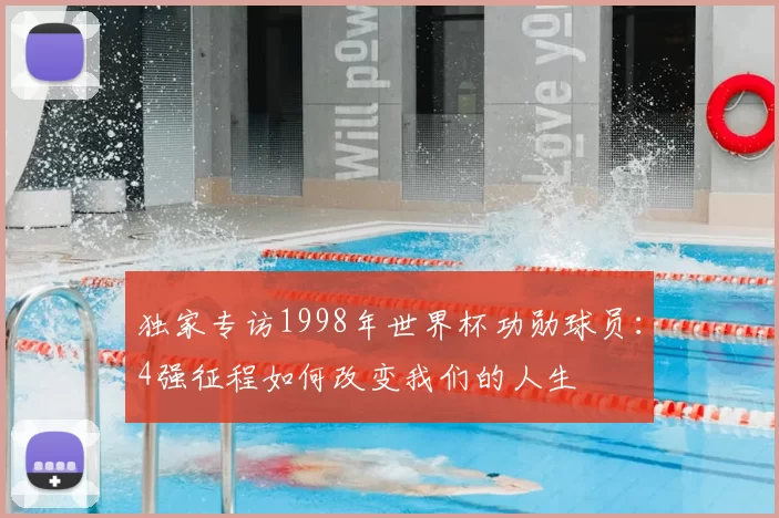 独家专访1998年世界杯功勋球员：4强征程如何改变我们的人生
