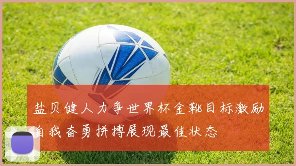 盐贝健人力争世界杯金靴目标激励自我奋勇拼搏展现最佳状态