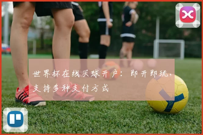 世界杯在线买球开户:即开即玩,支持多种支付方式