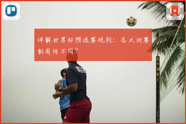 详解世界杯预选赛规则：各大洲赛制有何不同？