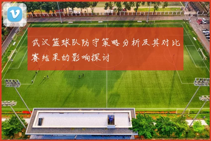 武汉篮球队防守策略分析及其对比赛结果的影响探讨