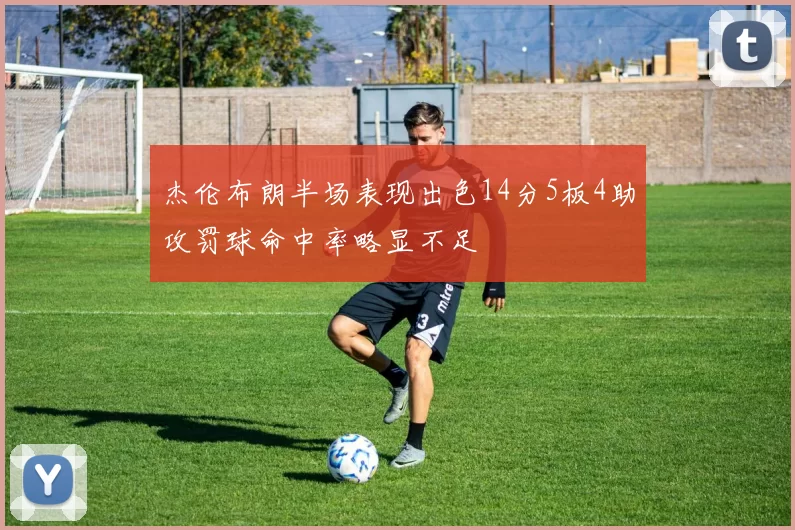 杰伦布朗半场表现出色14分5板4助攻罚球命中率略显不足