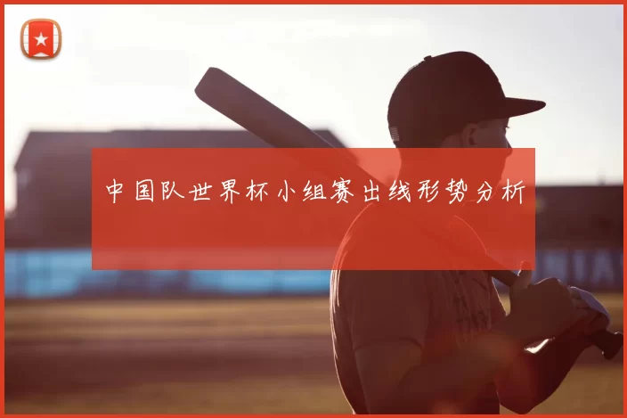 中国队世界杯小组赛出线形势分析
