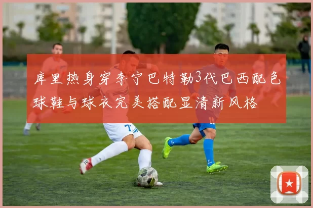 库里热身穿李宁巴特勒3代巴西配色球鞋与球衣完美搭配显清新风格