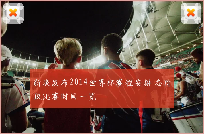 新浪发布2014世界杯赛程安排 各阶段比赛时间一览