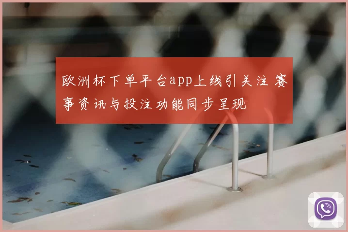 欧洲杯下单平台app上线引关注 赛事资讯与投注功能同步呈现