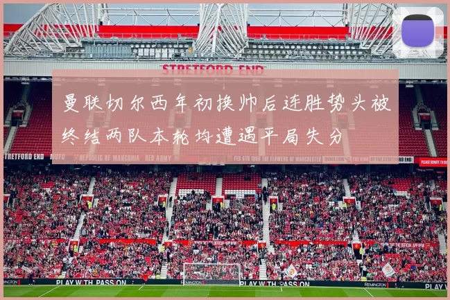 曼联切尔西年初换帅后连胜势头被终结两队本轮均遭遇平局失分