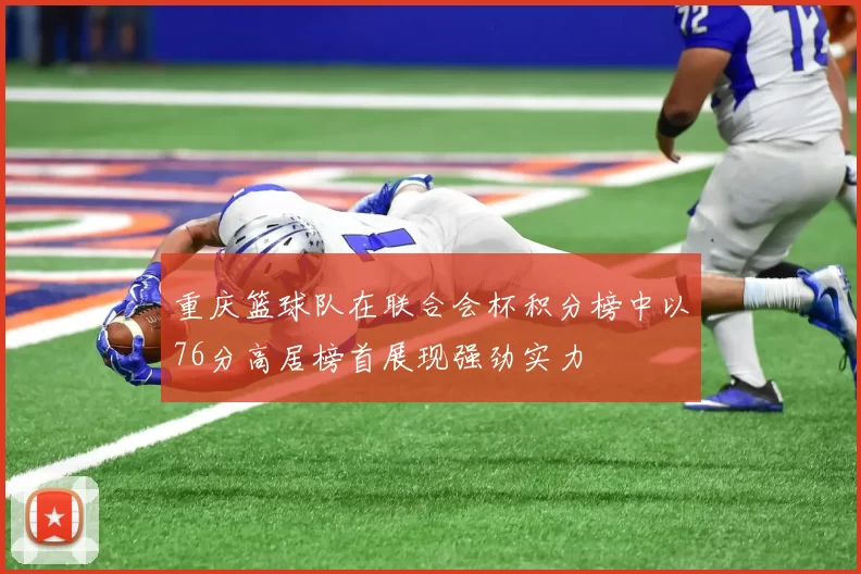 重庆篮球队在联合会杯积分榜中以76分高居榜首展现强劲实力
