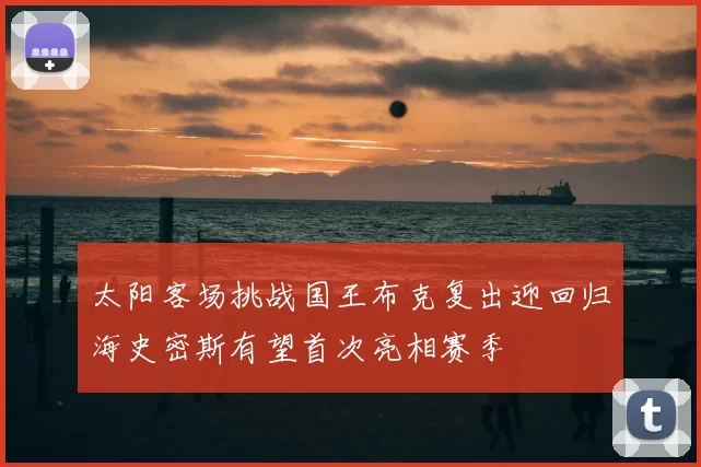 太阳客场挑战国王布克复出迎回归海史密斯有望首次亮相赛季