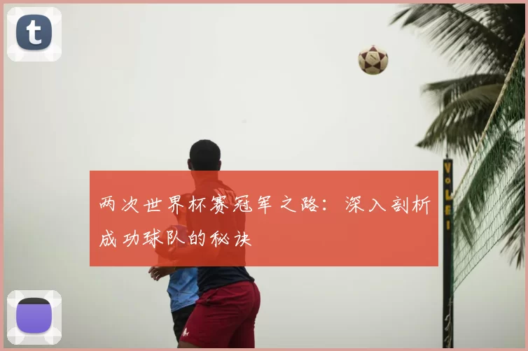两次世界杯赛冠军之路：深入剖析成功球队的秘诀
