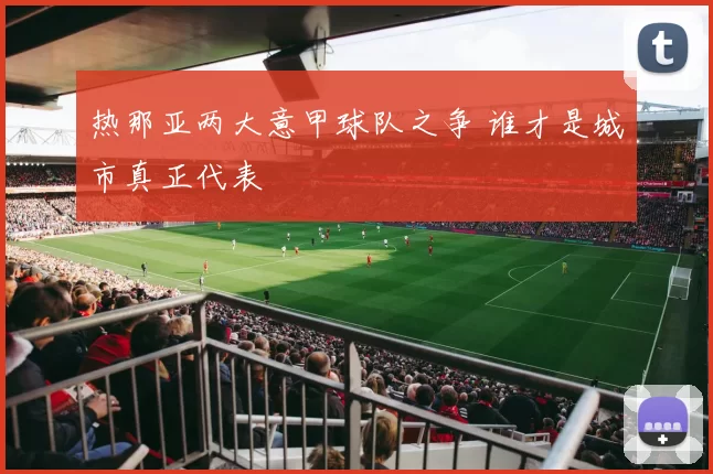 热那亚两大意甲球队之争 谁才是城市真正代表