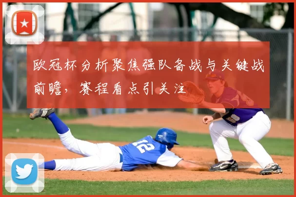 欧冠杯分析聚焦强队备战与关键战前瞻,赛程看点引关注
