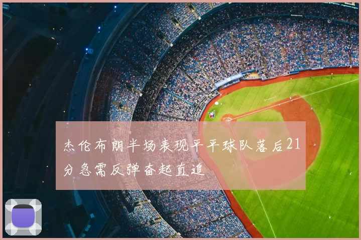 杰伦布朗半场表现平平球队落后21分急需反弹奋起直追