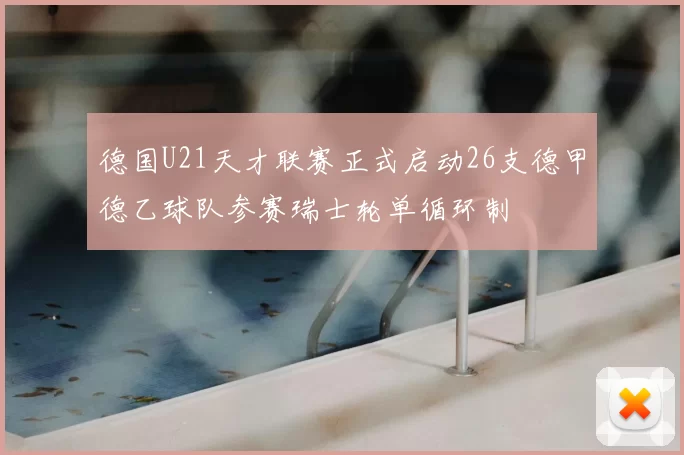 德国U21天才联赛正式启动26支德甲德乙球队参赛瑞士轮单循环制
