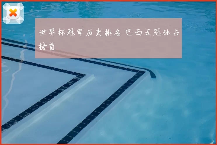 世界杯冠军历史排名 巴西五冠独占榜首