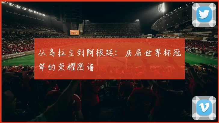 从乌拉圭到阿根廷：历届世界杯冠军的荣耀图谱