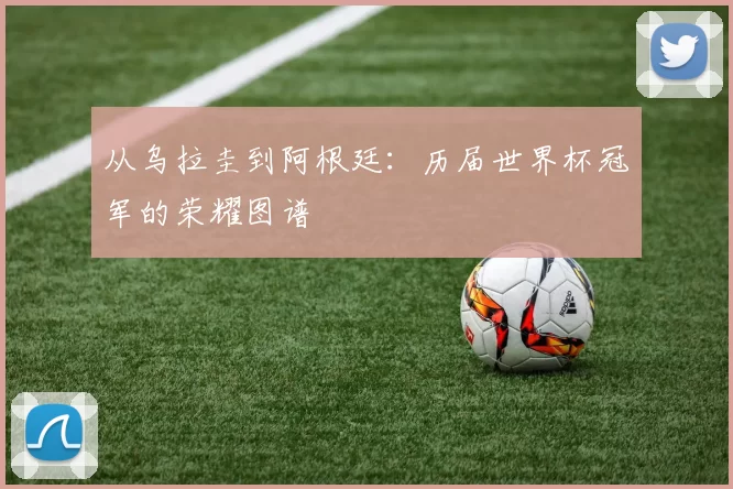 从乌拉圭到阿根廷:历届世界杯冠军的荣耀图谱