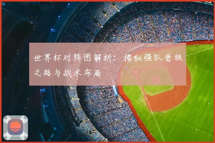 世界杯对阵图解析:揭秘强队晋级之路与战术布局