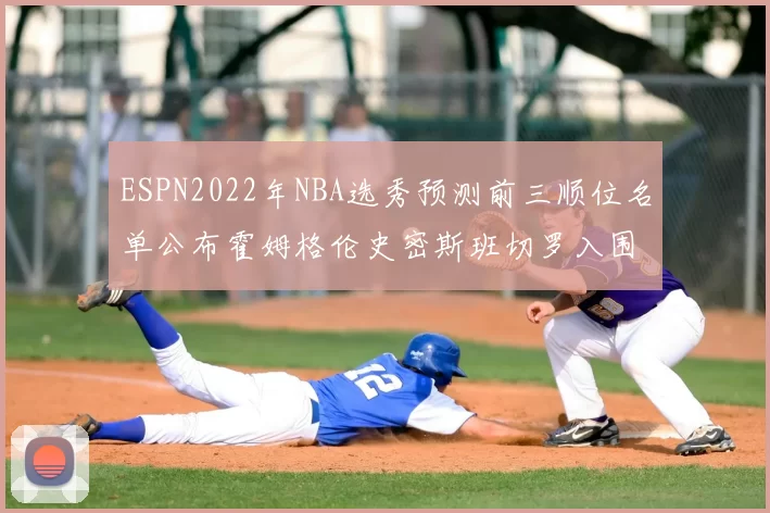 ESPN2022年NBA选秀预测前三顺位名单公布霍姆格伦史密斯班切罗入围