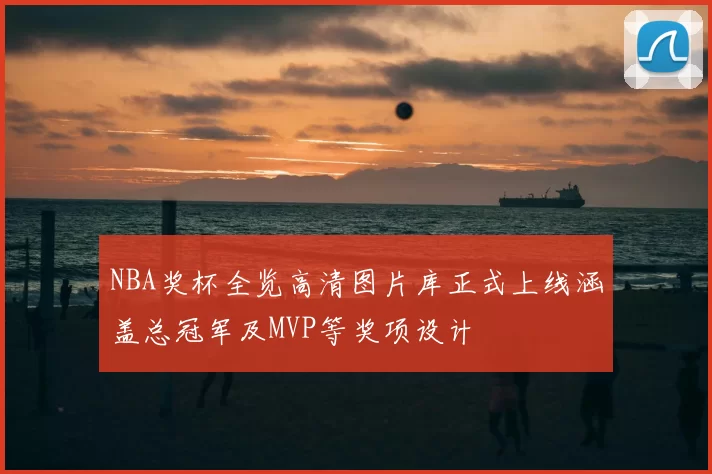 NBA奖杯全览高清图片库正式上线涵盖总冠军及MVP等奖项设计