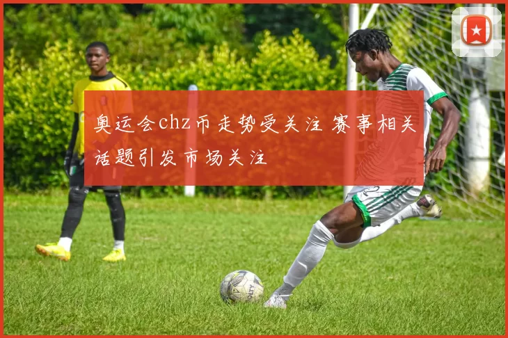 奥运会chz币走势受关注 赛事相关话题引发市场关注
