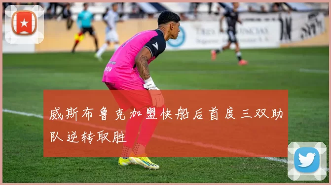 威斯布鲁克加盟快船后首度三双助队逆转取胜