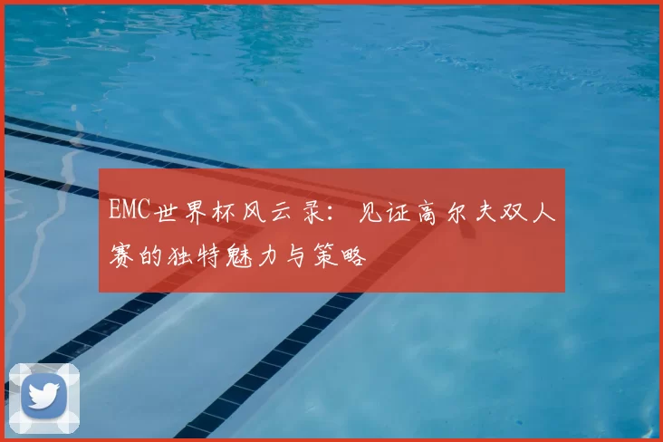 EMC世界杯风云录：见证高尔夫双人赛的独特魅力与策略