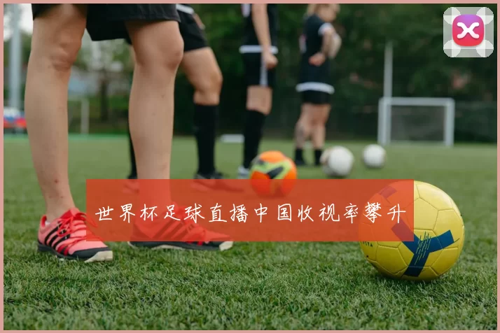 世界杯足球直播中国收视率攀升