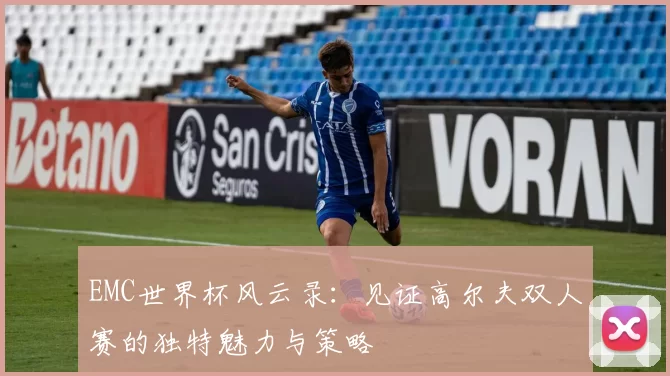 EMC世界杯风云录:见证高尔夫双人赛的独特魅力与策略