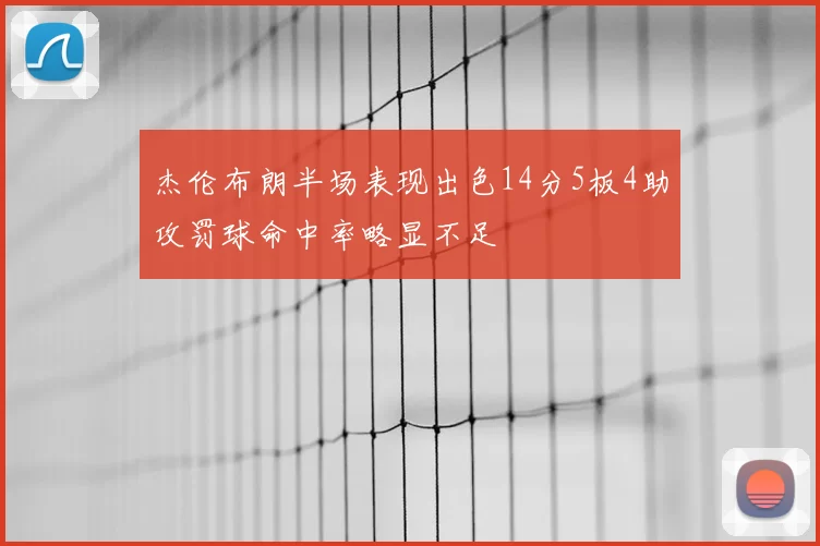 杰伦布朗半场表现出色14分5板4助攻罚球命中率略显不足