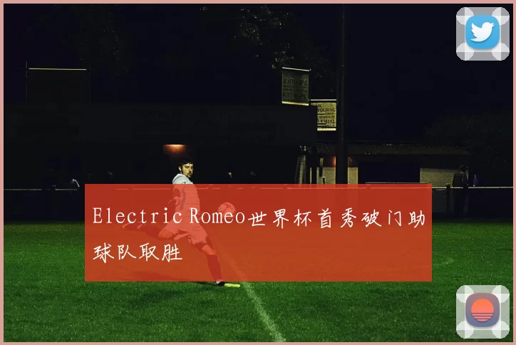 Electric Romeo世界杯首秀破门助球队取胜