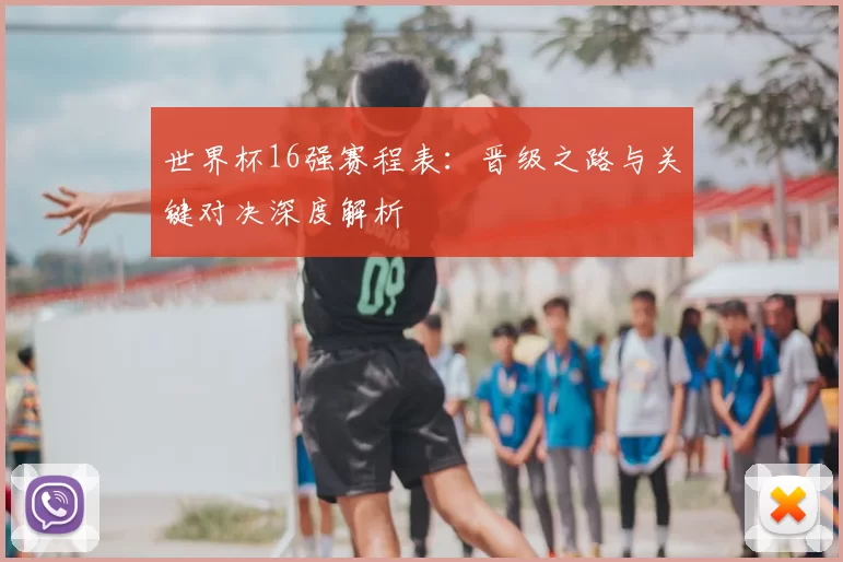 世界杯16强赛程表：晋级之路与关键对决深度解析