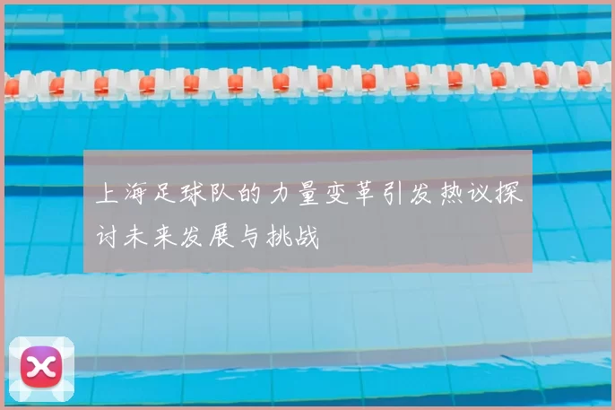 上海足球队的力量变革引发热议探讨未来发展与挑战