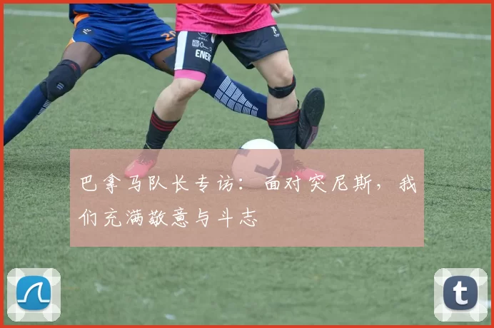 巴拿马队长专访:面对突尼斯,我们充满敬意与斗志