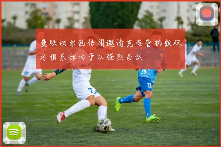 曼联切尔西传闻邀请克洛普执教双方俱乐部均予以强烈否认