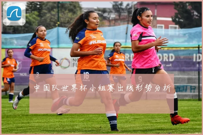 中国队世界杯小组赛出线形势分析
