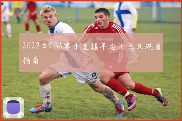 2022年CBA赛季直播平台汇总及观看指南