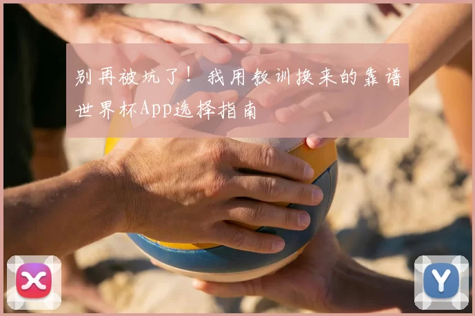 别再被坑了!我用教训换来的靠谱世界杯App选择指南