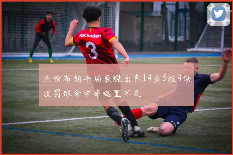 杰伦布朗半场表现出色14分5板4助攻罚球命中率略显不足