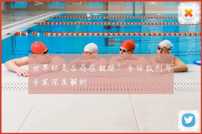 世界杯是否存在假球？专访裁判与专家深度解析