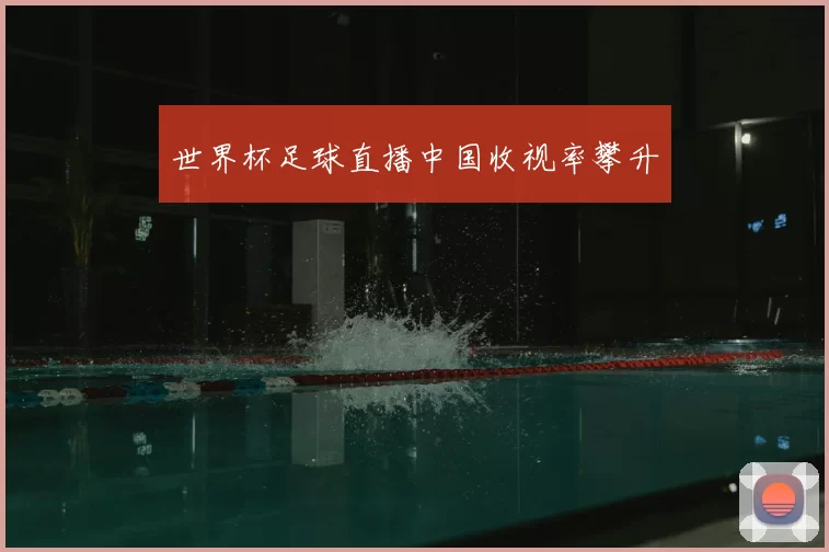 世界杯足球直播中国收视率攀升
