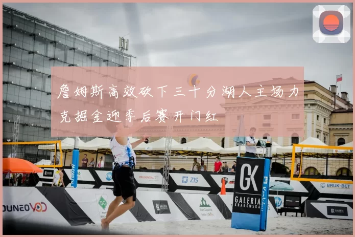 詹姆斯高效砍下三十分湖人主场力克掘金迎季后赛开门红