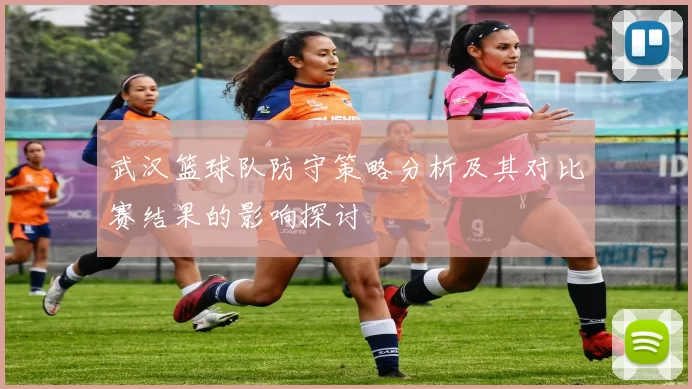 武汉篮球队防守策略分析及其对比赛结果的影响探讨