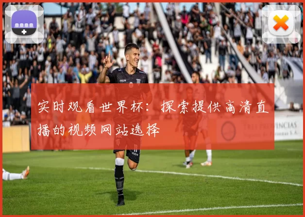 实时观看世界杯:探索提供高清直播的视频网站选择
