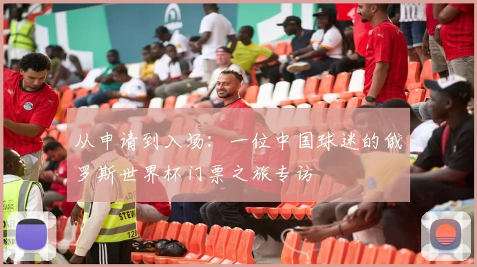 从申请到入场：一位中国球迷的俄罗斯世界杯门票之旅专访