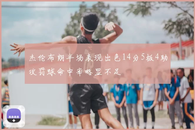 杰伦布朗半场表现出色14分5板4助攻罚球命中率略显不足
