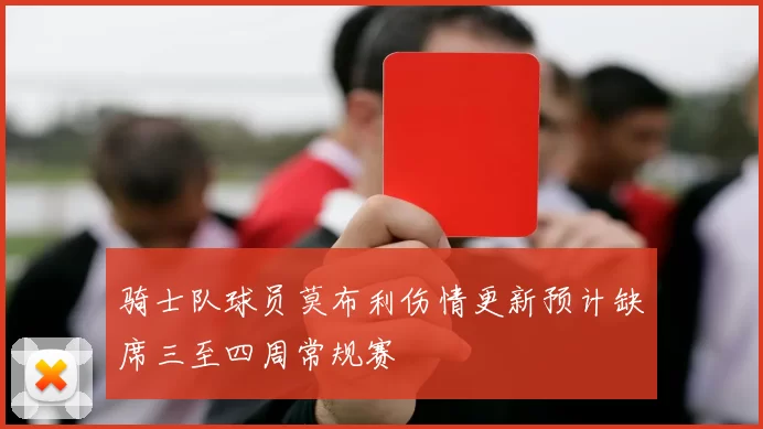 骑士队球员莫布利伤情更新预计缺席三至四周常规赛