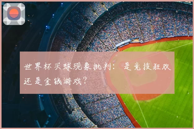 世界杯买球现象批判:是竞技狂欢还是金钱游戏?