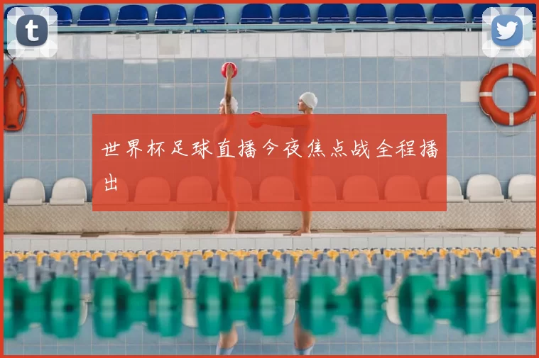 世界杯足球直播今夜焦点战全程播出