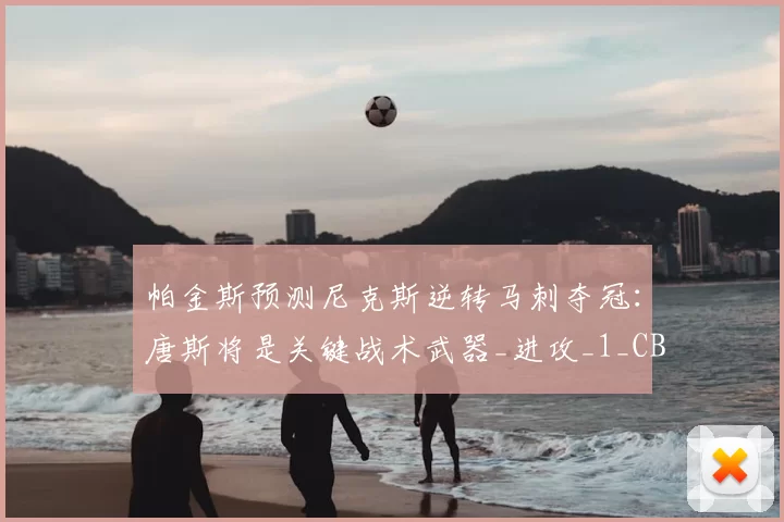帕金斯预测尼克斯逆转马刺夺冠：唐斯将是关键战术武器_进攻_1_CBA